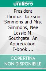President Thomas Jackson Simmons and Mrs. Simmons, Nee Lessie M. Southgate: An Appreciation. E-book. Formato PDF ebook