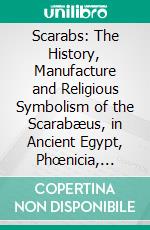 Scarabs: The History, Manufacture and Religious Symbolism of the Scarabæus, in Ancient Egypt, Phœnicia, Sardinia, Etruria, Etc. E-book. Formato PDF