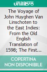 The Voyage of John Huyghen Van Linschoten to the East Indies: From the Old English Translation of 1598; The First Book, Containing His Description of the East. E-book. Formato PDF