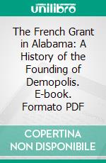 The French Grant in Alabama: A History of the Founding of Demopolis. E-book. Formato PDF ebook