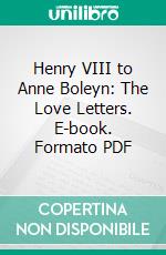 Henry VIII to Anne Boleyn: The Love Letters. E-book. Formato PDF ebook di Henry VIII