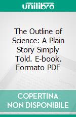 The Outline of Science: A Plain Story Simply Told. E-book. Formato PDF ebook di John Arthur Thomson