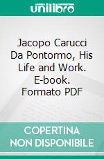 Jacopo Carucci Da Pontormo, His Life and Work. E-book. Formato PDF