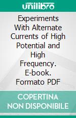 Experiments With Alternate Currents of High Potential and High Frequency. E-book. Formato PDF ebook