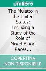 The Mulatto in the United States: Including a Study of the Role of Mixed-Blood Races Throughout the World. E-book. Formato PDF ebook di Edward Byron Reuter