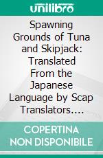 Spawning Grounds of Tuna and Skipjack: Translated From the Japanese Language by Scap Translators. E-book. Formato PDF ebook