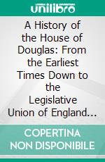 A History of the House of Douglas: From the Earliest Times Down to the Legislative Union of England and Scotland. E-book. Formato PDF ebook di Herbert Maxwell