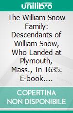 The William Snow Family: Descendants of William Snow, Who Landed at Plymouth, Mass., In 1635. E-book. Formato PDF ebook di Edwin Horton Snow