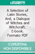 A Selection of Latin Stories, And, a Dialogue of Witches and Witchcraft. E-book. Formato PDF