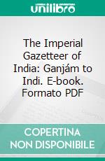 The Imperial Gazetteer of India: Ganjám to Indi. E-book. Formato PDF ebook di William Wilson Hunter