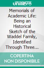 Memorials of Academic Life: Being an Historical Sketch of the Waddel Family, Identified Through Three Generations With the History of the Higher Education in the South and Southwest. E-book. Formato PDF ebook di John Newton Waddel