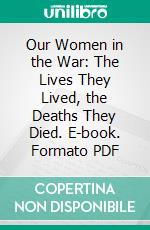 Our Women in the War: The Lives They Lived, the Deaths They Died. E-book. Formato PDF