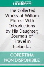 The Collected Works of William Morris: With Introductions by His Daughter; Journals of Travel in Iceland 1871-1873. E-book. Formato PDF ebook