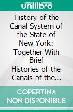 History of the Canal System of the State of New York: Together With Brief Histories of the Canals of the United States and Canada. E-book. Formato PDF ebook di Noble E. Whitford