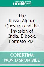 The Russo-Afghan Question and the Invasion of India. E-book. Formato PDF ebook