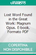 Lost Word Found in the Great Work: Magnum Opus. E-book. Formato PDF ebook di Jirah Dewey Buck