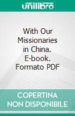 With Our Missionaries in China. E-book. Formato PDF ebook