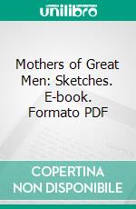 Mothers of Great Men: Sketches. E-book. Formato PDF ebook di Julia M. Alexander