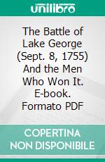 The Battle of Lake George (Sept. 8, 1755) And the Men Who Won It. E-book. Formato PDF ebook