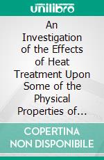 An Investigation of the Effects of Heat Treatment Upon Some of the Physical Properties of Two Chrome-Vanadium Steels: A Thesis. E-book. Formato PDF ebook di Richard F. Rothwell