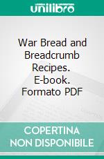 War Bread and Breadcrumb Recipes. E-book. Formato PDF ebook di College of Industrial Arts