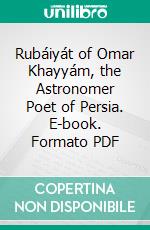 Rubáiyát of Omar Khayyám, the Astronomer Poet of Persia. E-book. Formato PDF ebook