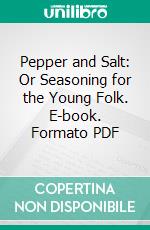 Pepper and Salt: Or Seasoning for the Young Folk. E-book. Formato PDF ebook