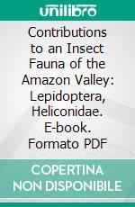 Contributions to an Insect Fauna of the Amazon Valley: Lepidoptera, Heliconidae. E-book. Formato PDF ebook