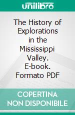 The History of Explorations in the Mississippi Valley. E-book. Formato PDF ebook di Stephen D. Peet