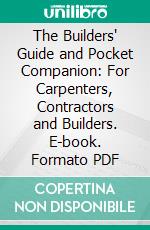 The Builders' Guide and Pocket Companion: For Carpenters, Contractors and Builders. E-book. Formato PDF