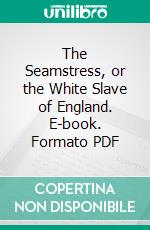 The Seamstress, or the White Slave of England. E-book. Formato PDF ebook di G. W. M. Reynolds