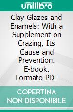 Clay Glazes and Enamels: With a Supplement on Crazing, Its Cause and Prevention. E-book. Formato PDF ebook di Henry R. Griffen