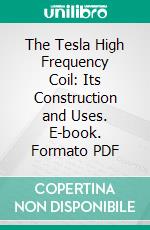 The Tesla High Frequency Coil: Its Construction and Uses. E-book. Formato PDF ebook