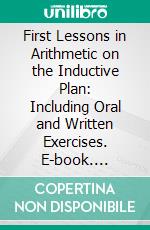 First Lessons in Arithmetic on the Inductive Plan: Including Oral and Written Exercises. E-book. Formato PDF ebook di William J. Milne