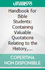 Handbook for Bible Students: Containing Valuable Quotations Relating to the History, Doctrines, and Prophecies of the Scriptures, 1922. E-book. Formato PDF ebook di Review and Herald Publishing Association