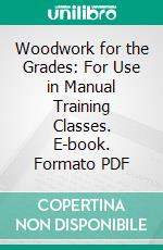 Woodwork for the Grades: For Use in Manual Training Classes. E-book. Formato PDF ebook di Frank Henry Selden