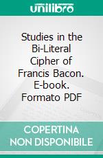 Studies in the Bi-Literal Cipher of Francis Bacon. E-book. Formato PDF ebook di Gertrude Horsford Fiske