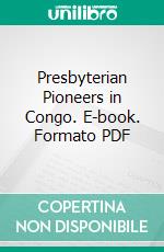 Presbyterian Pioneers in Congo. E-book. Formato PDF ebook di William Henry Sheppard