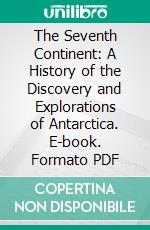 The Seventh Continent: A History of the Discovery and Explorations of Antarctica. E-book. Formato PDF ebook