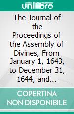 The Journal of the Proceedings of the Assembly of Divines, From January 1, 1643, to December 31, 1644, and Letters to and From Dr. Lightfoot. E-book. Formato PDF ebook