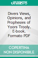 Divers Views, Opinions, and Prophesies of Yoors Trooly. E-book. Formato PDF ebook