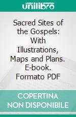 Sacred Sites of the Gospels: With Illustrations, Maps and Plans. E-book. Formato PDF ebook di W. Sanday