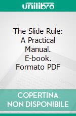 The Slide Rule: A Practical Manual. E-book. Formato PDF ebook di Charles N. Pickworth