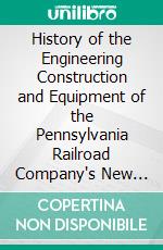 History of the Engineering Construction and Equipment of the Pennsylvania Railroad Company's New York Terminal. E-book. Formato PDF