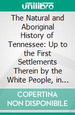 The Natural and Aboriginal History of Tennessee: Up to the First Settlements Therein by the White People, in the Year 1768. E-book. Formato PDF ebook