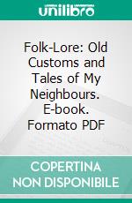 Folk-Lore: Old Customs and Tales of My Neighbours. E-book. Formato PDF ebook