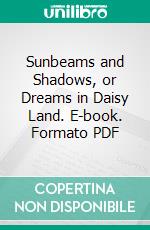 Sunbeams and Shadows, or Dreams in Daisy Land. E-book. Formato PDF ebook di Anna Tilley