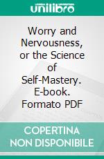 Worry and Nervousness, or the Science of Self-Mastery. E-book. Formato PDF ebook