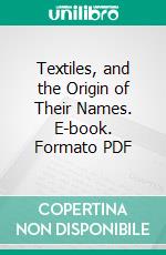 Textiles, and the Origin of Their Names. E-book. Formato PDF ebook