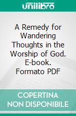 A Remedy for Wandering Thoughts in the Worship of God. E-book. Formato PDF ebook di Richard Steele